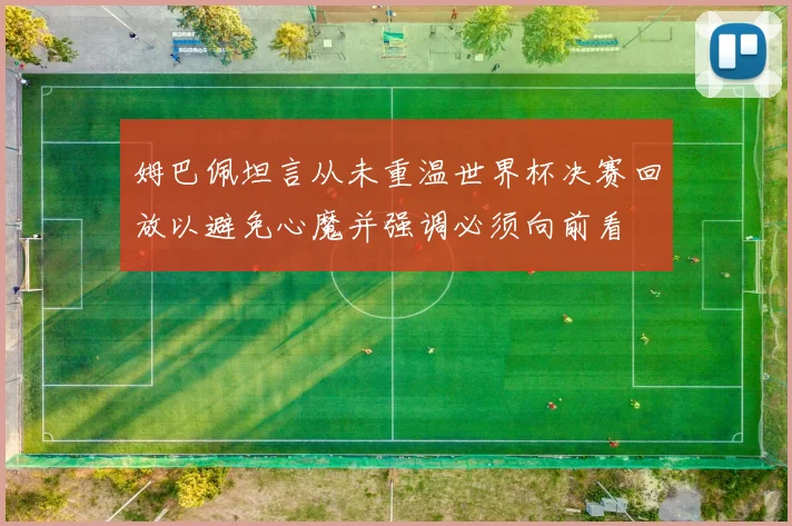 姆巴佩坦言从未重温世界杯决赛回放以避免心魔并强调必须向前看