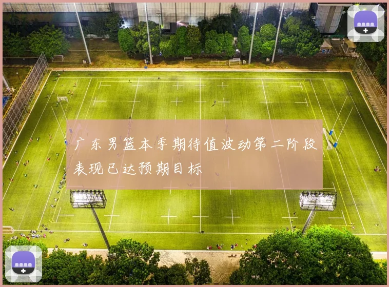 广东男篮本季期待值波动第二阶段表现已达预期目标