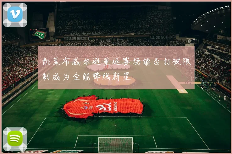 凯莱布威尔逊重返赛场能否打破限制成为全能锋线新星