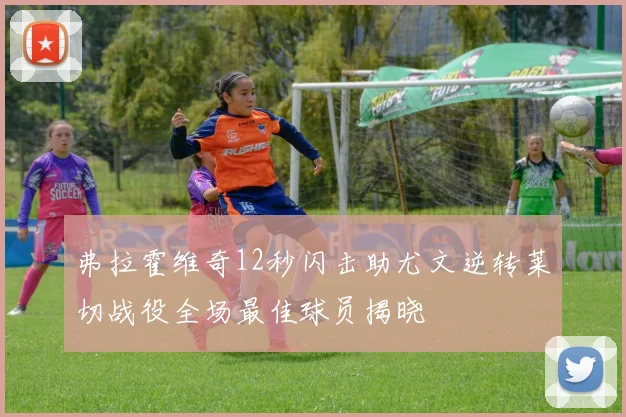 弗拉霍维奇12秒闪击助尤文逆转莱切战役全场最佳球员揭晓