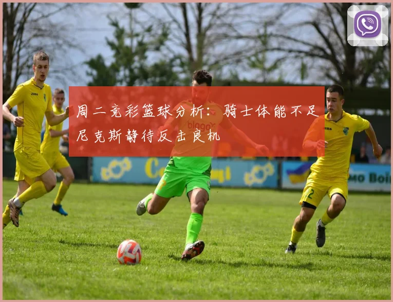 周二竞彩篮球分析：骑士体能不足尼克斯静待反击良机