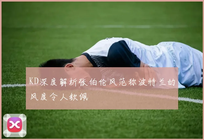 KD深度解析张伯伦风范称波特兰的风度令人钦佩
