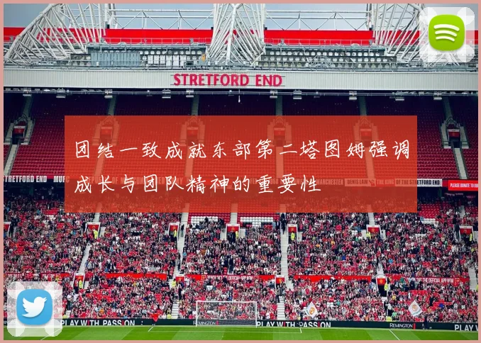 团结一致成就东部第二塔图姆强调成长与团队精神的重要性