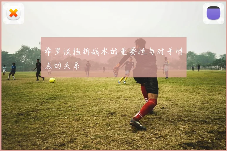 希罗谈挡拆战术的重要性与对手特点的关系