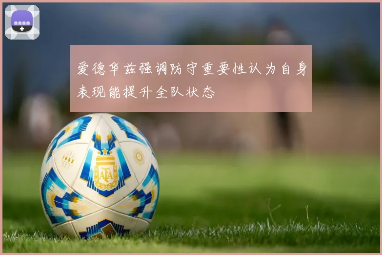 爱德华兹强调防守重要性认为自身表现能提升全队状态