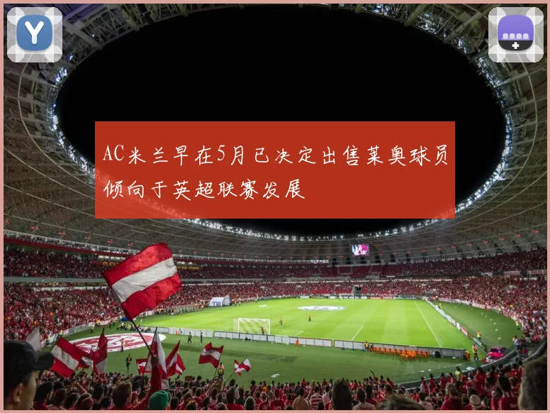 AC米兰早在5月已决定出售莱奥球员倾向于英超联赛发展